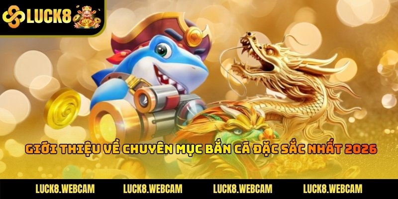 Bắn cá Luck8 là thể loại game đổi thưởng hot nhất tại nhà cái hiện nay